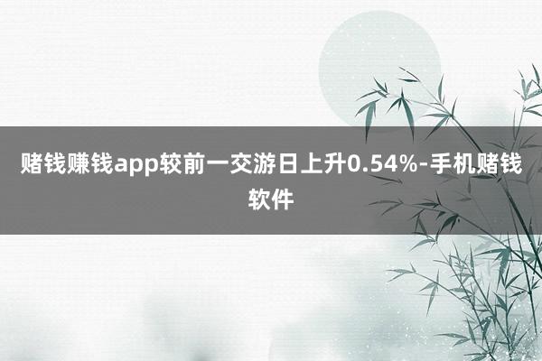 赌钱赚钱app较前一交游日上升0.54%-手机赌钱软件