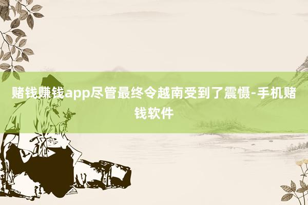 赌钱赚钱app尽管最终令越南受到了震慑-手机赌钱软件
