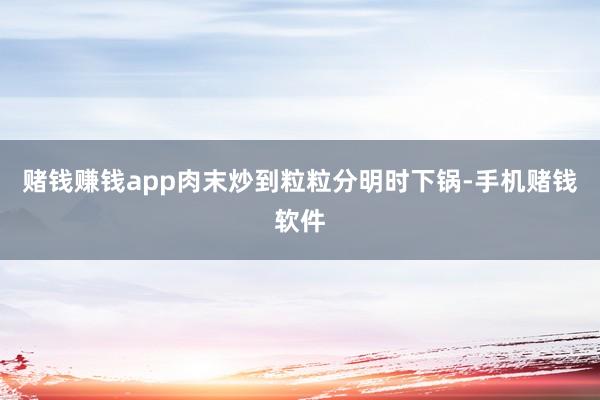 赌钱赚钱app肉末炒到粒粒分明时下锅-手机赌钱软件
