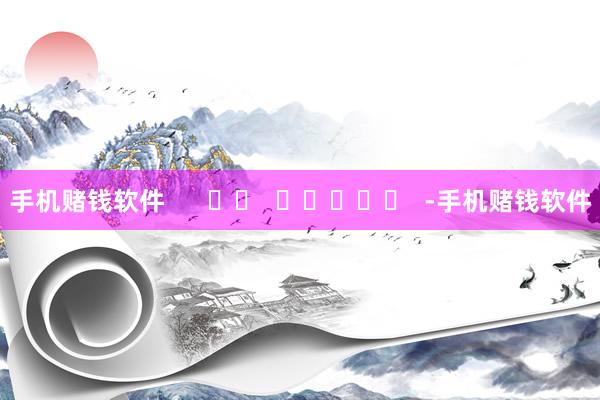 手机赌钱软件      		  					  -手机赌钱软件