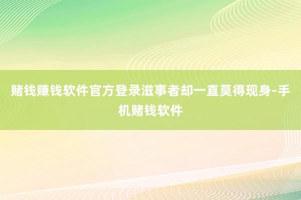 赌钱赚钱软件官方登录滋事者却一直莫得现身-手机赌钱软件