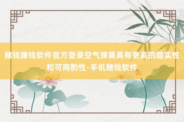赌钱赚钱软件官方登录空气弹簧具有更高的踏实性和可商酌性-手机赌钱软件