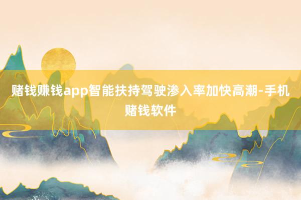 赌钱赚钱app智能扶持驾驶渗入率加快高潮-手机赌钱软件