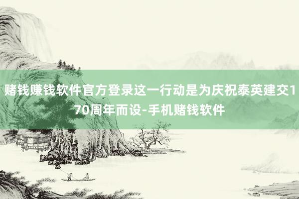赌钱赚钱软件官方登录这一行动是为庆祝泰英建交170周年而设-手机赌钱软件