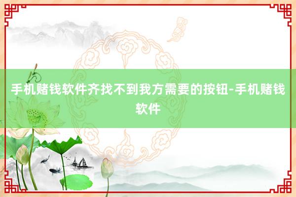 手机赌钱软件齐找不到我方需要的按钮-手机赌钱软件