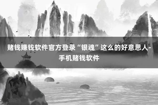 赌钱赚钱软件官方登录“银魂”这么的好意思人-手机赌钱软件