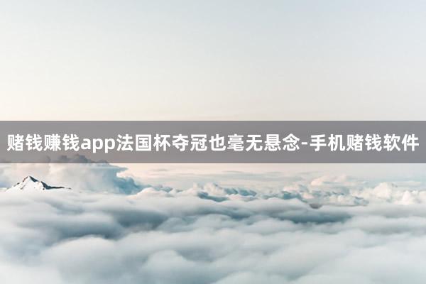 赌钱赚钱app法国杯夺冠也毫无悬念-手机赌钱软件