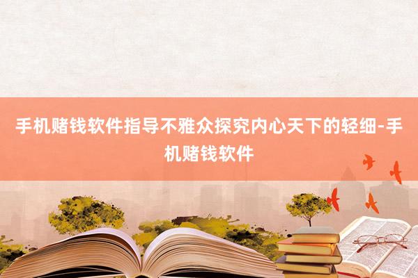 手机赌钱软件指导不雅众探究内心天下的轻细-手机赌钱软件