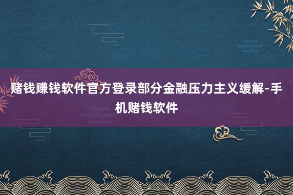赌钱赚钱软件官方登录部分金融压力主义缓解-手机赌钱软件