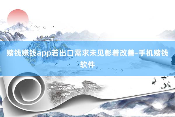 赌钱赚钱app若出口需求未见彰着改善-手机赌钱软件