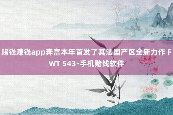 赌钱赚钱app奔富本年首发了其法国产区全新力作 FWT 543-手机赌钱软件