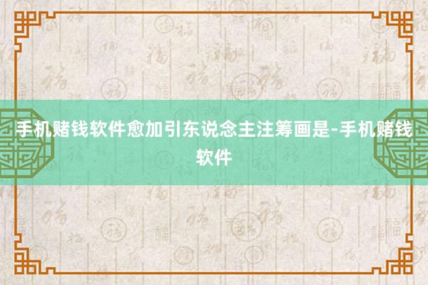 手机赌钱软件愈加引东说念主注筹画是-手机赌钱软件