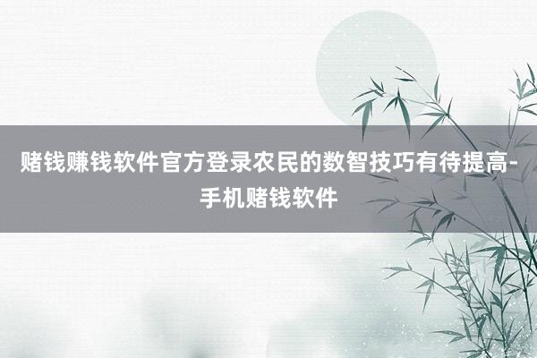 赌钱赚钱软件官方登录农民的数智技巧有待提高-手机赌钱软件