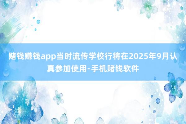 赌钱赚钱app当时流传学校行将在2025年9月认真参加使用-手机赌钱软件
