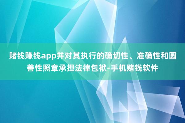 赌钱赚钱app并对其执行的确切性、准确性和圆善性照章承担法律包袱-手机赌钱软件