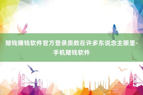 赌钱赚钱软件官方登录奥数在许多东说念主眼里-手机赌钱软件