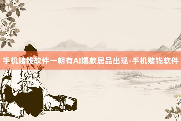 手机赌钱软件一朝有AI爆款居品出现-手机赌钱软件