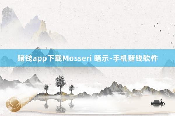 赌钱app下载Mosseri 暗示-手机赌钱软件