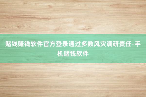 赌钱赚钱软件官方登录通过多数风灾调研责任-手机赌钱软件