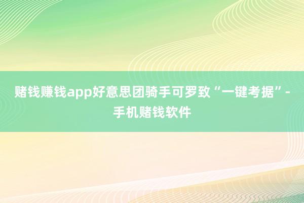 赌钱赚钱app好意思团骑手可罗致“一键考据”-手机赌钱软件