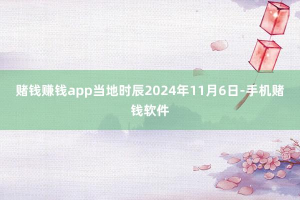 赌钱赚钱app当地时辰2024年11月6日-手机赌钱软件