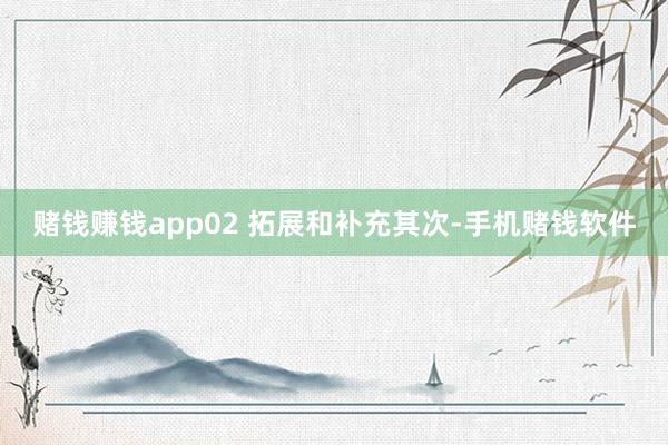 赌钱赚钱app02 拓展和补充其次-手机赌钱软件