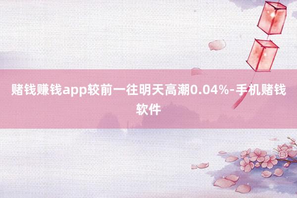 赌钱赚钱app较前一往明天高潮0.04%-手机赌钱软件