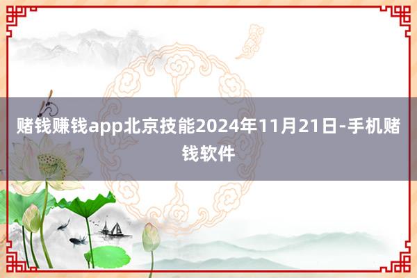 赌钱赚钱app北京技能2024年11月21日-手机赌钱软件