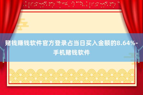 赌钱赚钱软件官方登录占当日买入金额的8.64%-手机赌钱软件