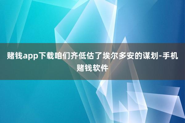 赌钱app下载咱们齐低估了埃尔多安的谋划-手机赌钱软件