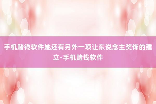 手机赌钱软件她还有另外一项让东说念主奖饰的建立-手机赌钱软件