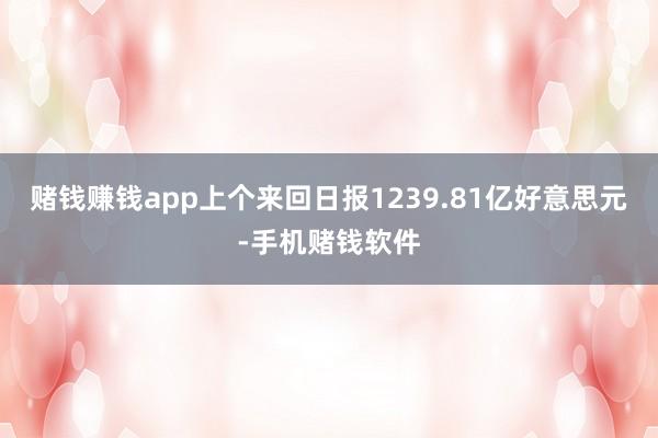 赌钱赚钱app上个来回日报1239.81亿好意思元-手机赌钱软件