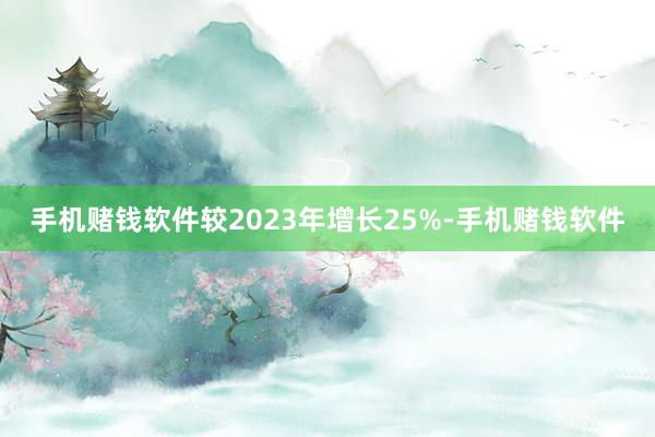 手机赌钱软件较2023年增长25%-手机赌钱软件