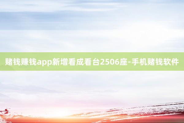 赌钱赚钱app新增看成看台2506座-手机赌钱软件