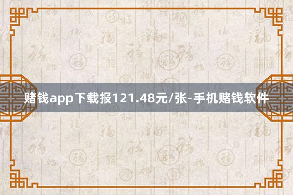赌钱app下载报121.48元/张-手机赌钱软件