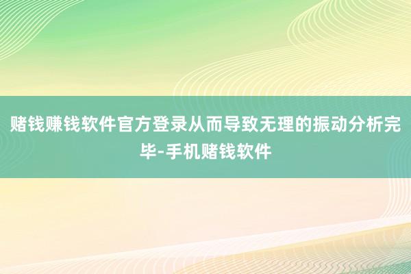 赌钱赚钱软件官方登录从而导致无理的振动分析完毕-手机赌钱软件