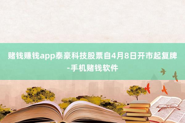赌钱赚钱app泰豪科技股票自4月8日开市起复牌-手机赌钱软件