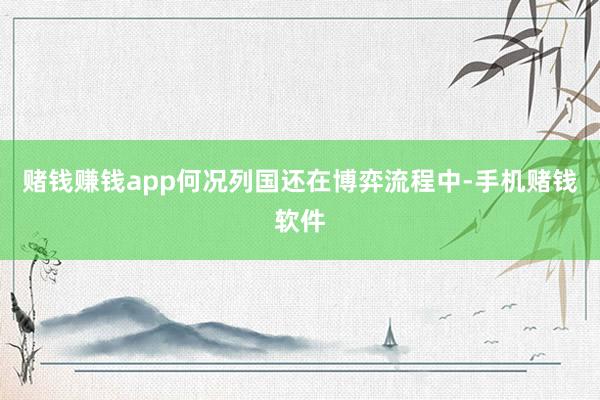 赌钱赚钱app何况列国还在博弈流程中-手机赌钱软件