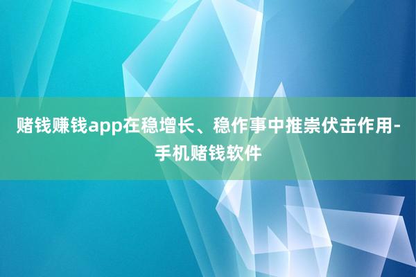 赌钱赚钱app在稳增长、稳作事中推崇伏击作用-手机赌钱软件