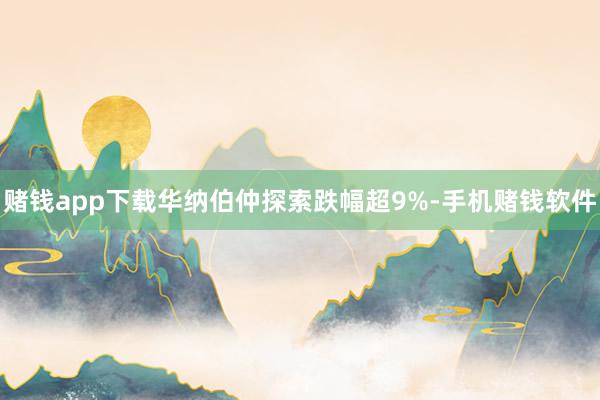 赌钱app下载华纳伯仲探索跌幅超9%-手机赌钱软件