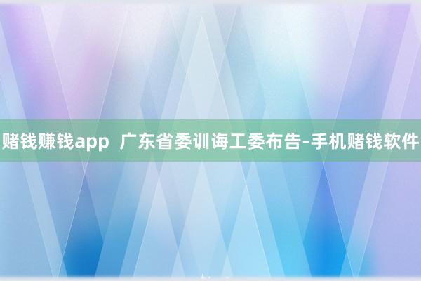 赌钱赚钱app  广东省委训诲工委布告-手机赌钱软件