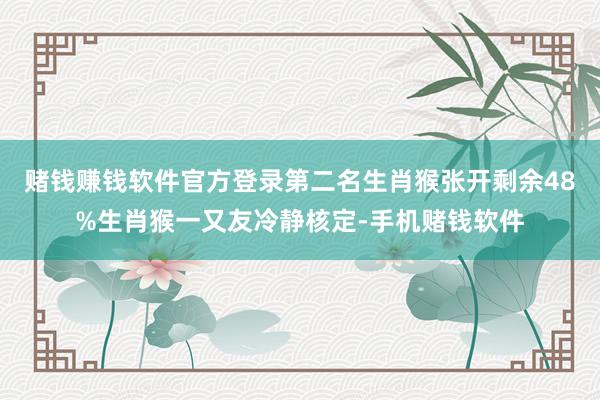 赌钱赚钱软件官方登录第二名生肖猴张开剩余48%生肖猴一又友冷静核定-手机赌钱软件