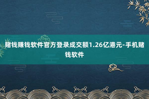 赌钱赚钱软件官方登录成交额1.26亿港元-手机赌钱软件