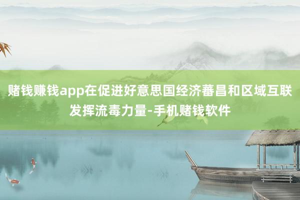赌钱赚钱app在促进好意思国经济蕃昌和区域互联发挥流毒力量-手机赌钱软件