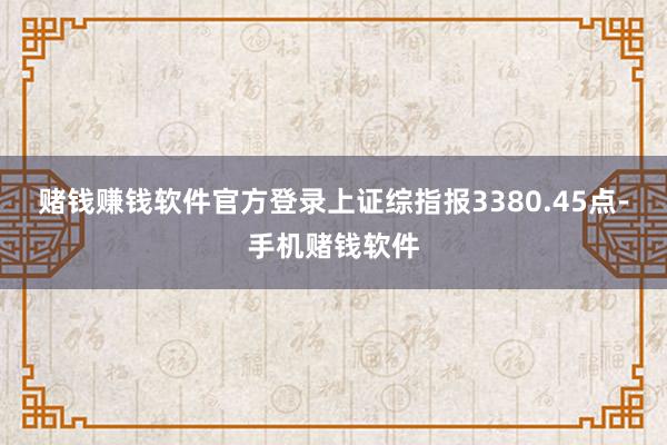 赌钱赚钱软件官方登录上证综指报3380.45点-手机赌钱软件