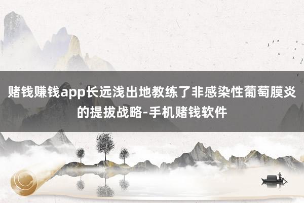 赌钱赚钱app长远浅出地教练了非感染性葡萄膜炎的提拔战略-手机赌钱软件