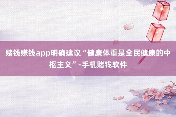 赌钱赚钱app明确建议“健康体重是全民健康的中枢主义”-手机赌钱软件