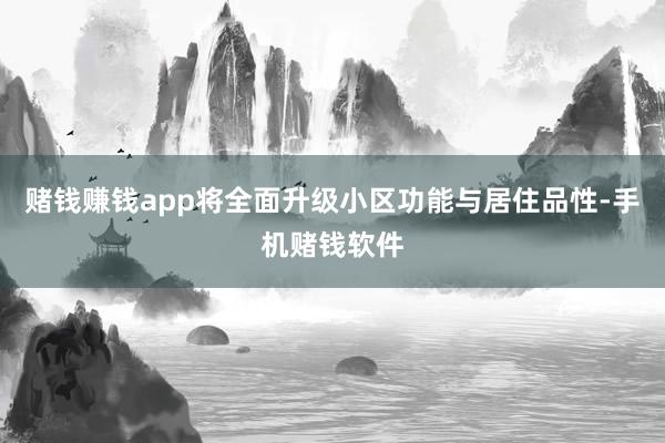 赌钱赚钱app将全面升级小区功能与居住品性-手机赌钱软件