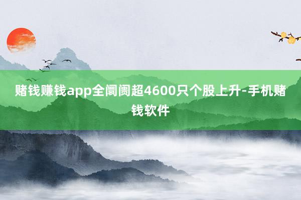 赌钱赚钱app全阛阓超4600只个股上升-手机赌钱软件