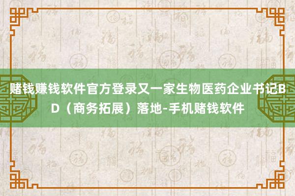 赌钱赚钱软件官方登录又一家生物医药企业书记BD（商务拓展）落地-手机赌钱软件